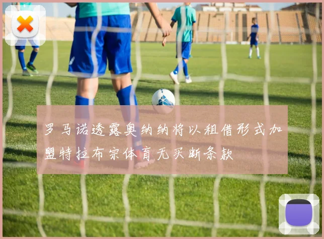 罗马诺透露奥纳纳将以租借形式加盟特拉布宗体育无买断条款