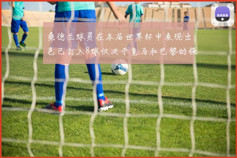 桑德兰球员在本届世界杯中表现出色已打入8球仅次于皇马和巴黎的强劲表现