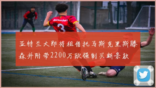 亚特兰大即将租借托马斯克里斯滕森并附带2200万欧强制买断条款