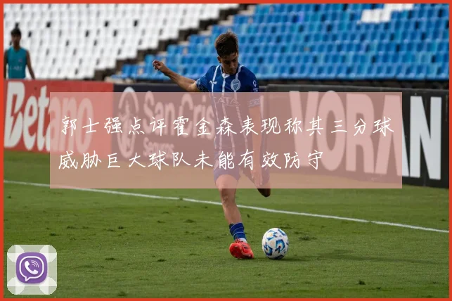 郭士强点评霍金森表现称其三分球威胁巨大球队未能有效防守