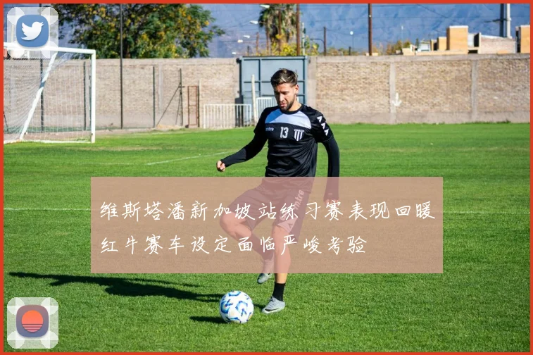 维斯塔潘新加坡站练习赛表现回暖红牛赛车设定面临严峻考验