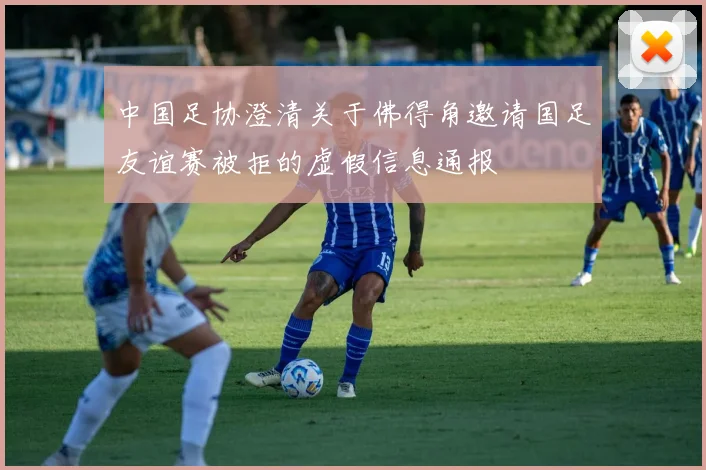 中国足协澄清关于佛得角邀请国足友谊赛被拒的虚假信息通报