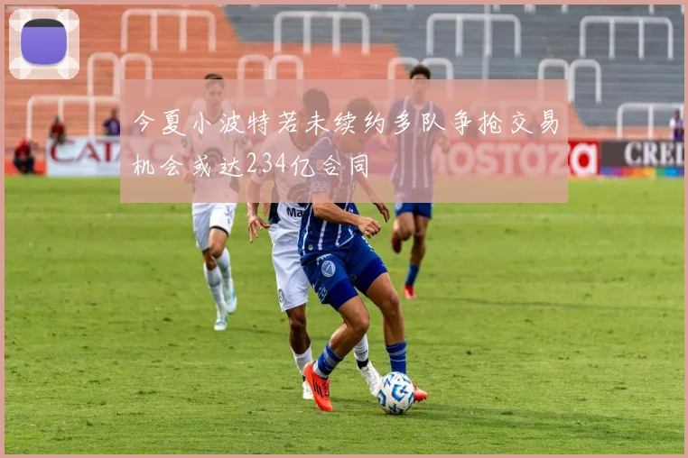 今夏小波特若未续约多队争抢交易机会或达234亿合同