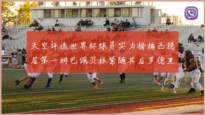 天空评选世界杯球员实力榜梅西稳居第一姆巴佩贝林紧随其后罗德里排名第十八